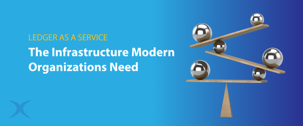 Ledger as a service: The infrastructure modern organizations need.